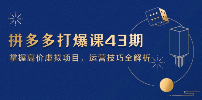 拼多多打爆课第 43 期，掌握高价虚拟项目，运营技巧全解析(15节-智宝网创