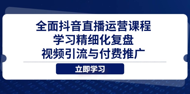全面抖音直播运营课程，学习精细化复盘、视频引流与付费推广-智宝网创