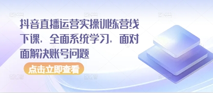 .抖音直播运营实操训练营线下课，全面系统学习，面对面解决账号问题-智宝网创