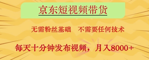 京东短视频带货，无需粉丝基础，不需要任何技术，每天十分钟发布视频，月入8k【揭秘】-智宝网创