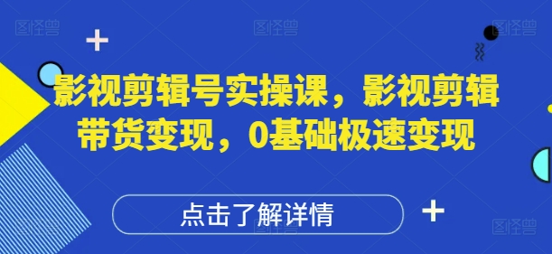 .影视剪辑号实操课，影视剪辑带货变现，0基础极速变现-智宝网创