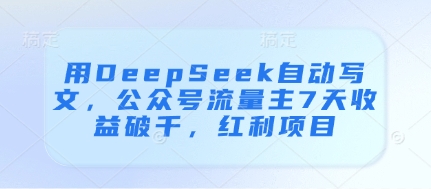 用DeepSeek自动写文，公众号流量主7天收益破千，红利项目-智宝网创